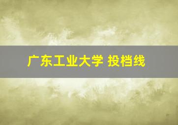 广东工业大学 投档线